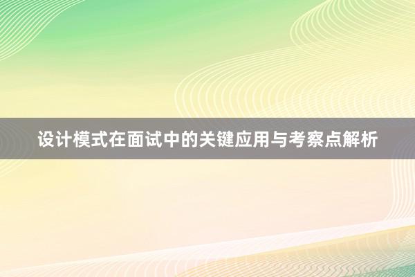 设计模式在面试中的关键应用与考察点解析