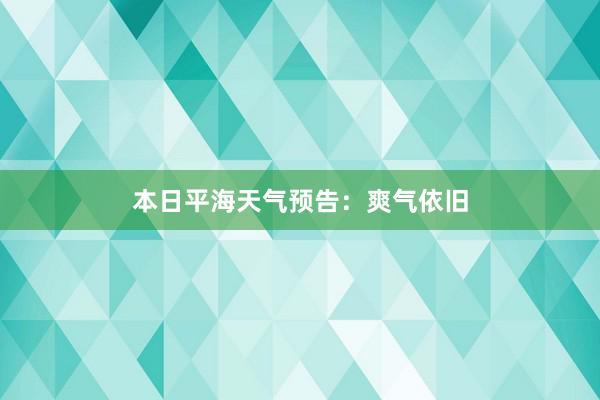 本日平海天气预告：爽气依旧